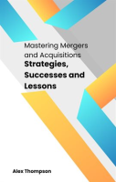 Mastering_Mergers_and_Acquisitions__Strategies__Successes_and_Lessons