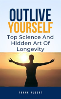 Outlive_Yourself__Top_Science_and_Hidden_Art_of_Longevity