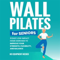 Wall_Pilates_for_Seniors__Gain_Back_Your_Balance__Coordination__Strength__Flexibility__and_Confidenc