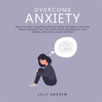 Overcome_Anxiety__Rewire_Your_Brain_Using_Neuroscience___Therapy_Techniques_to_Overcome_Anxiety