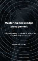 Mastering_Knowledge_Management__A_Comprehensive_Guide_to_Achieving_Competitive_Advantage
