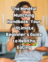 The_Mindful_Munching_Handbook__Your_Ultimate_Beginner_s_Guide_to_Healthy_Eating