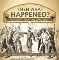 Then_What_Happened__Aftermath_of_the_Civil_War_History_Grade_7_Children_s_United_States_Histor