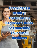 From_Idea_to_Reality__The_Ultimate_Beginner_s_Guide_to_Launching_Your_Small_Business